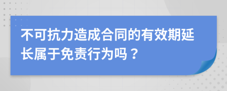 不可抗力造成合同的有效期延长属于免责行为吗？