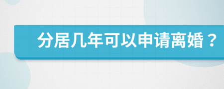 分居几年可以申请离婚？