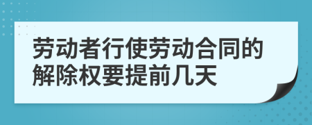 劳动者行使劳动合同的解除权要提前几天