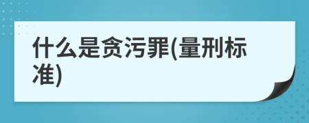 什么是贪污罪(量刑标准)