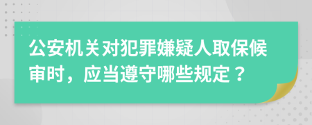 公安机关对犯罪嫌疑人取保候审时，应当遵守哪些规定？