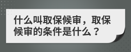 什么叫取保候审，取保候审的条件是什么？