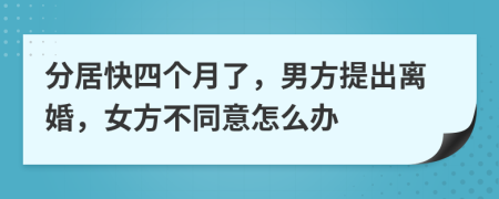 分居快四个月了，男方提出离婚，女方不同意怎么办