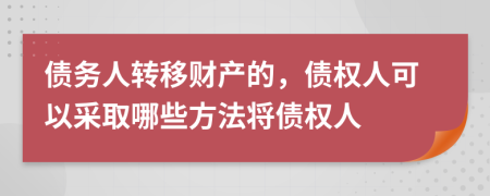 债务人转移财产的，债权人可以采取哪些方法将债权人