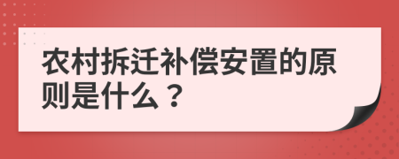 农村拆迁补偿安置的原则是什么？