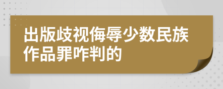 出版歧视侮辱少数民族作品罪咋判的