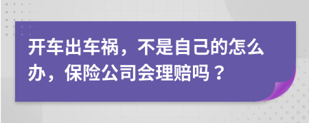 开车出车祸，不是自己的怎么办，保险公司会理赔吗？