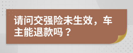 请问交强险未生效，车主能退款吗？