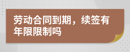 劳动合同到期，续签有年限限制吗