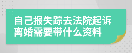 自己报失踪去法院起诉离婚需要带什么资料