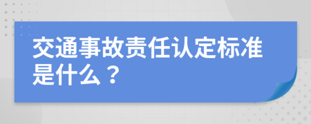 交通事故责任认定标准是什么？