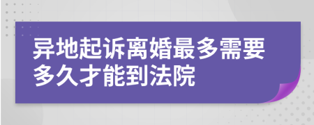 异地起诉离婚最多需要多久才能到法院