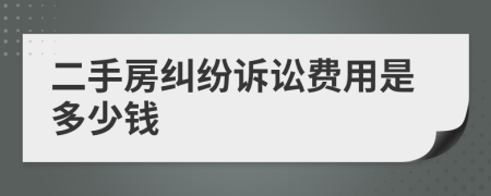 二手房纠纷诉讼费用是多少钱