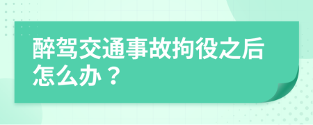 醉驾交通事故拘役之后怎么办？