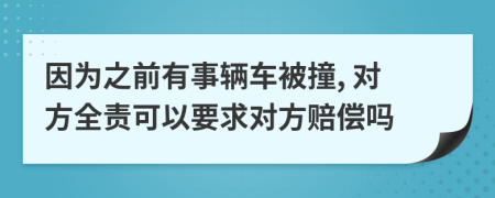 因为之前有事辆车被撞, 对方全责可以要求对方赔偿吗