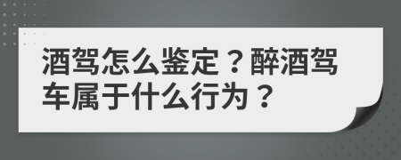 酒驾怎么鉴定？醉酒驾车属于什么行为？