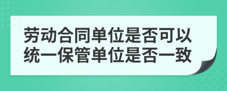 劳动合同单位是否可以统一保管单位是否一致