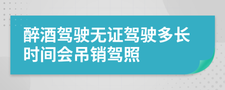 醉酒驾驶无证驾驶多长时间会吊销驾照