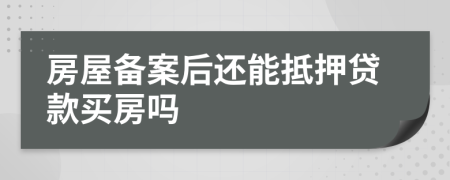 房屋备案后还能抵押贷款买房吗