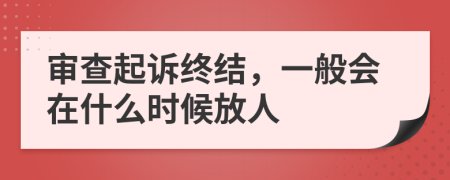 审查起诉终结，一般会在什么时候放人