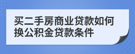 买二手房商业贷款如何换公积金贷款条件