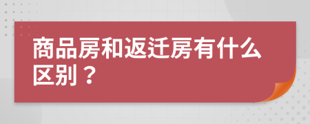 商品房和返迁房有什么区别？