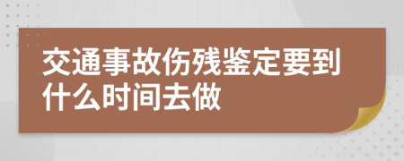 交通事故伤残鉴定要到什么时间去做