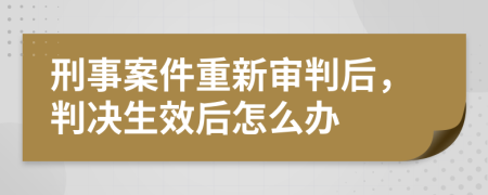 刑事案件重新审判后，判决生效后怎么办