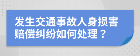 发生交通事故人身损害赔偿纠纷如何处理？