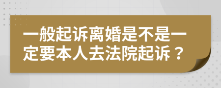 一般起诉离婚是不是一定要本人去法院起诉？
