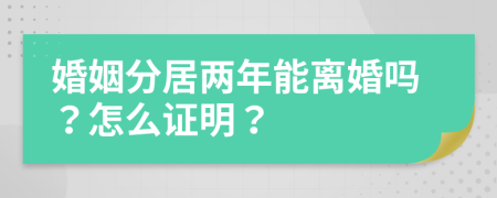 婚姻分居两年能离婚吗？怎么证明？