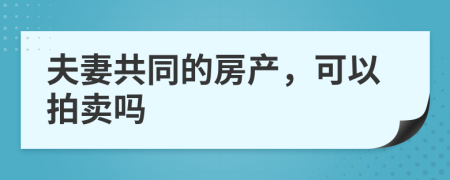 夫妻共同的房产，可以拍卖吗