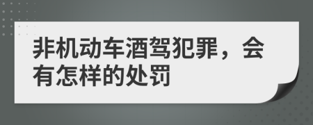 非机动车酒驾犯罪，会有怎样的处罚