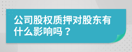 公司股权质押对股东有什么影响吗？