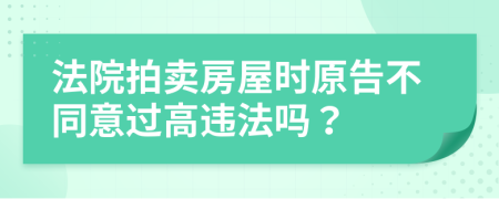 法院拍卖房屋时原告不同意过高违法吗？