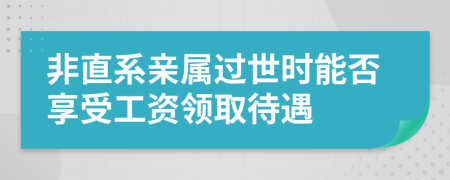 非直系亲属过世时能否享受工资领取待遇