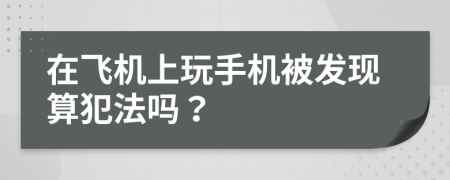 在飞机上玩手机被发现算犯法吗？