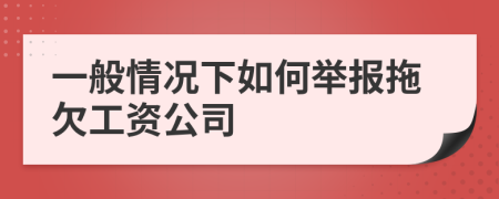 一般情况下如何举报拖欠工资公司