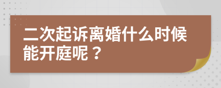 二次起诉离婚什么时候能开庭呢？