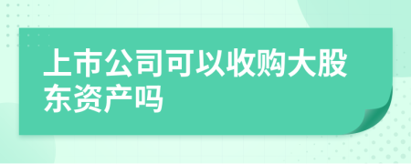 上市公司可以收购大股东资产吗