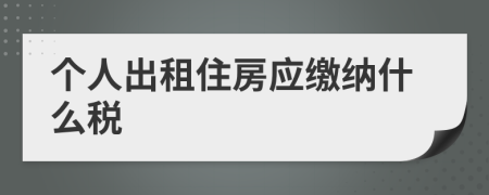 个人出租住房应缴纳什么税