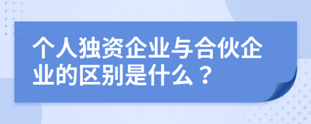 个人独资企业与合伙企业的区别是什么？