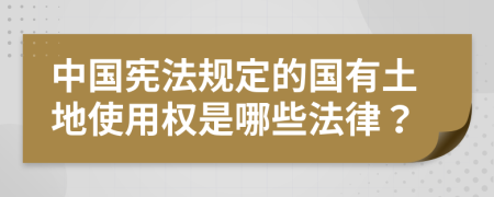 中国宪法规定的国有土地使用权是哪些法律？
