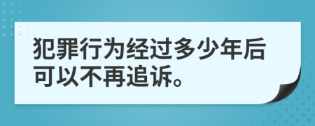 犯罪行为经过多少年后可以不再追诉。
