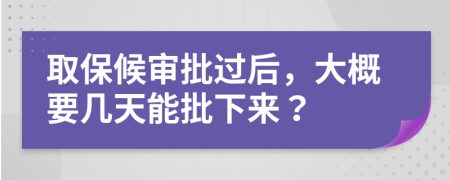 取保候审批过后，大概要几天能批下来？