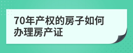 70年产权的房子如何办理房产证