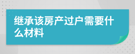 继承该房产过户需要什么材料