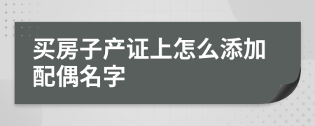 买房子产证上怎么添加配偶名字