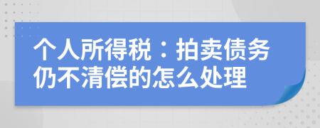 个人所得税：拍卖债务仍不清偿的怎么处理