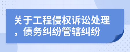 关于工程侵权诉讼处理，债务纠纷管辖纠纷